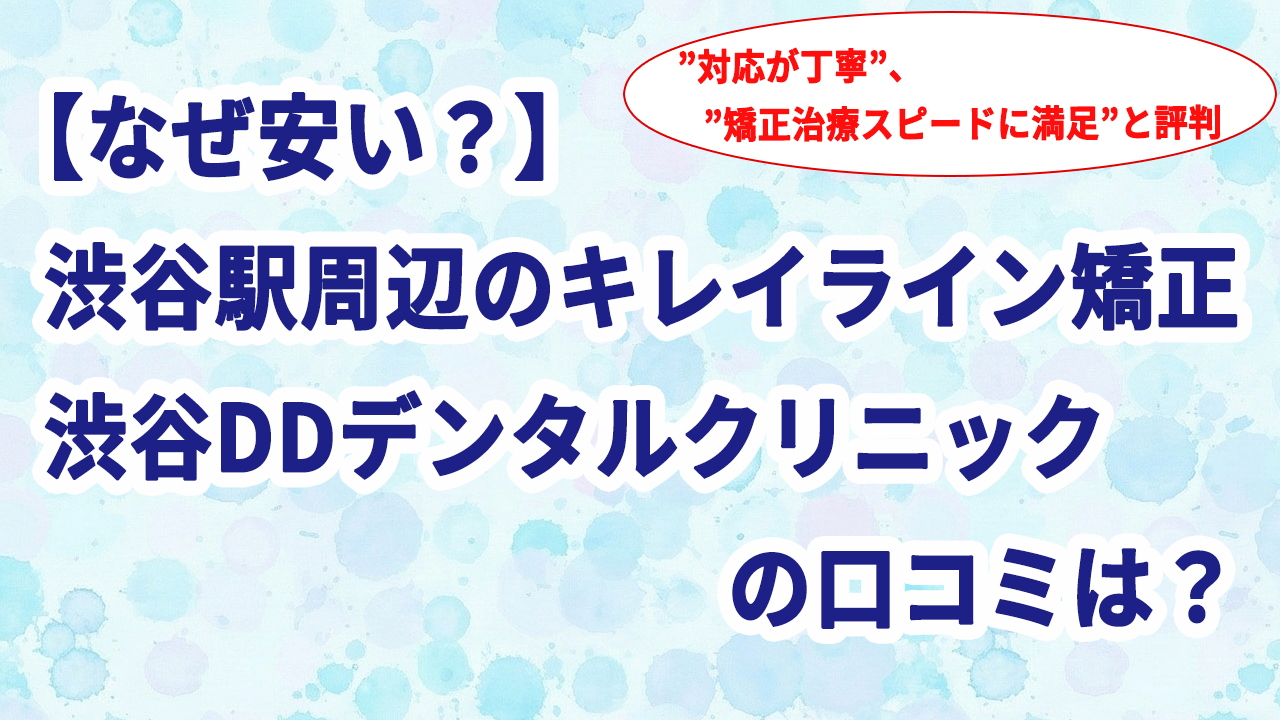 【なぜ安い？】渋谷駅周辺のキレイライン矯正 渋谷DDデンタルクリニックの口コミは？
