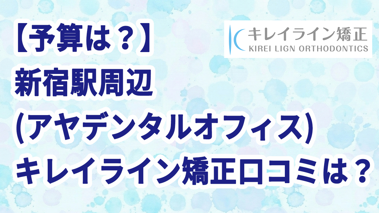 【予算は？】新宿駅周辺(アヤデンタルオフィス)のキレイライン矯正口コミは？