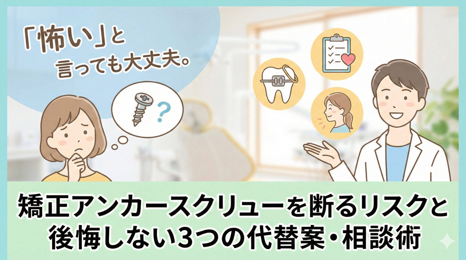 「怖い」と言っても大丈夫。矯正アンカースクリューを断るリスクと後悔しない3つの代替案・相談術