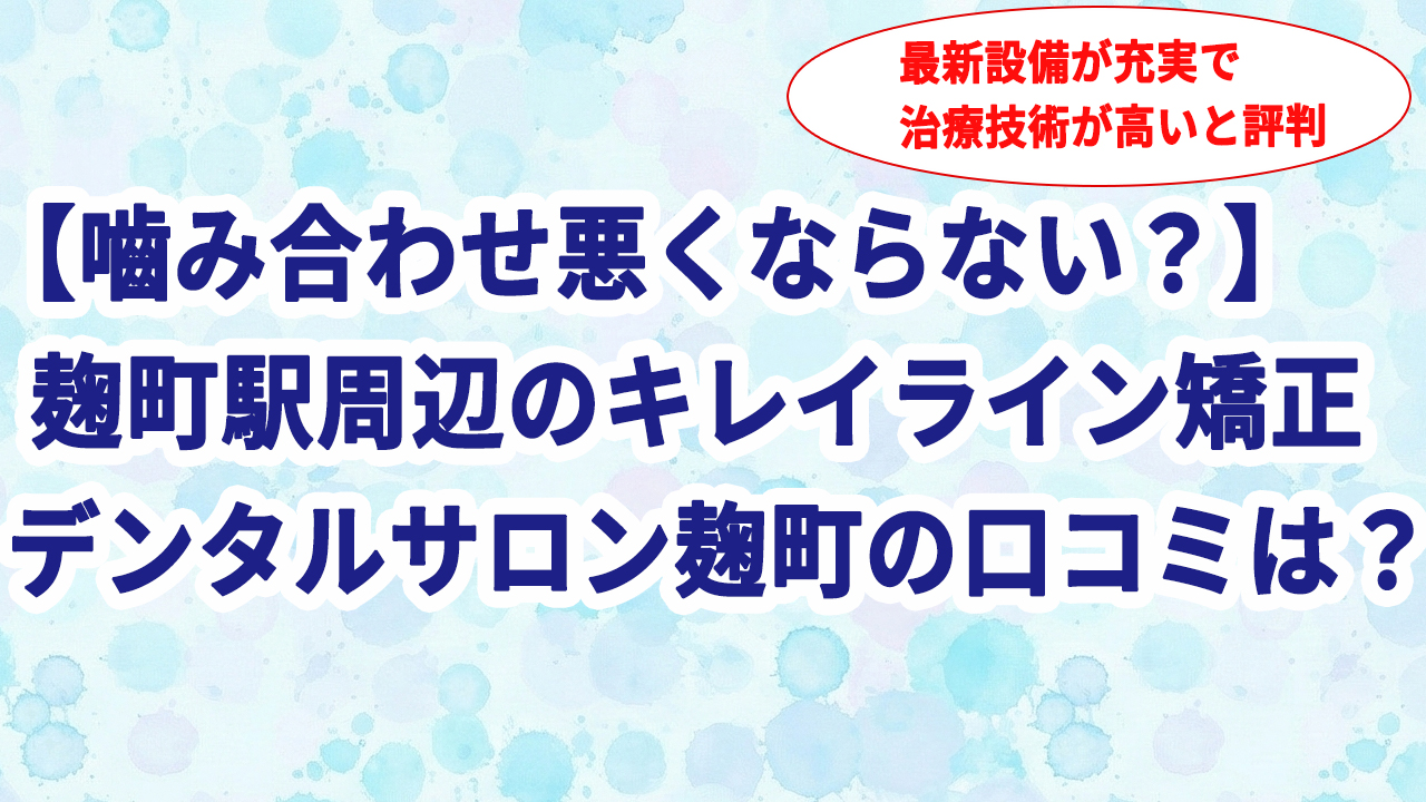 【嚙み合わせ悪くならない？】麹町駅周辺のキレイライン矯正 デンタルサロン麹町の口コミは？