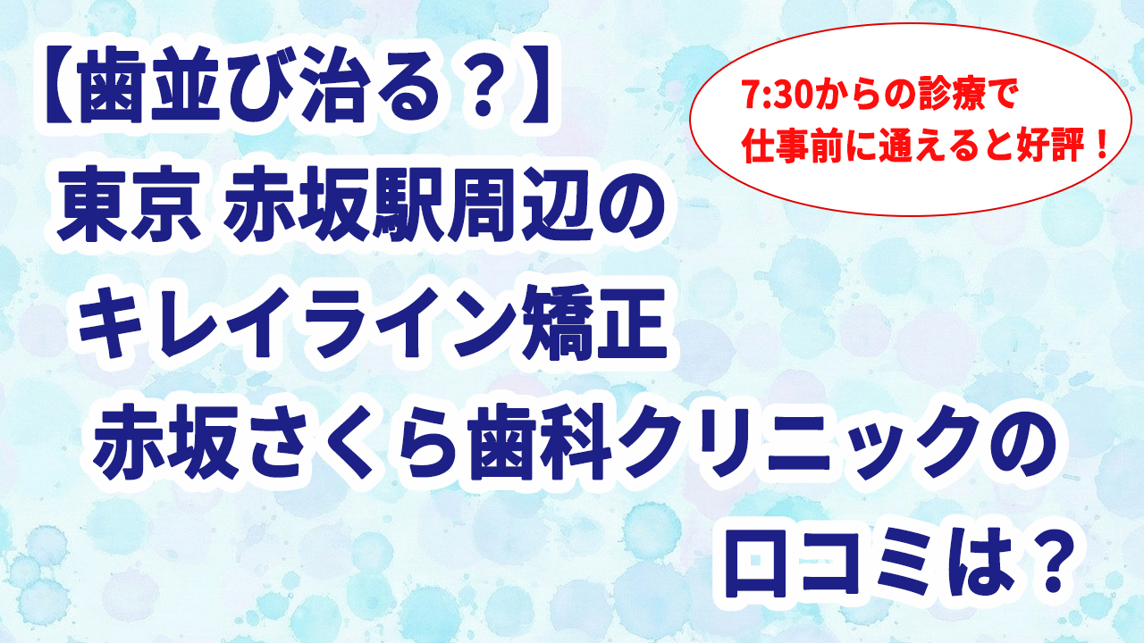 【歯並び治る？】東京 赤坂駅周辺のキレイライン矯正 赤坂さくら歯科クリニックの口コミは？