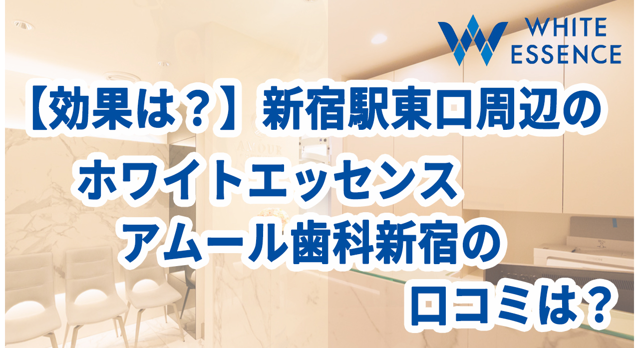 【効果は？】新宿駅東口周辺のホワイトエッセンス アムール歯科新宿の口コミは？