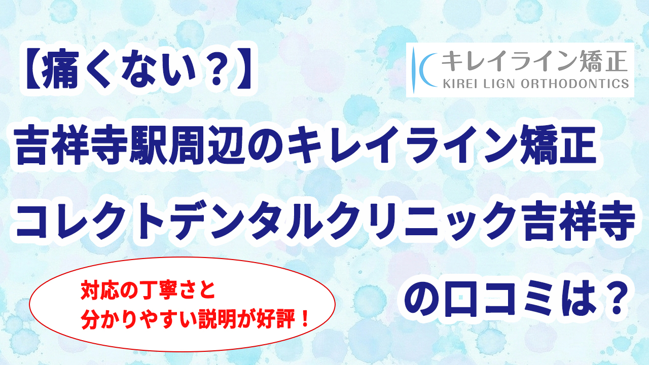 【痛くない？】吉祥寺駅周辺のキレイライン矯正 コレクトデンタルクリニック吉祥寺の口コミは？