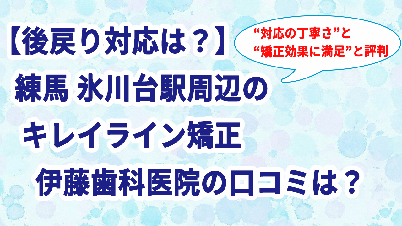 【後戻り対応は？】練馬 氷川台駅周辺のキレイライン矯正 伊藤歯科医院の口コミは？