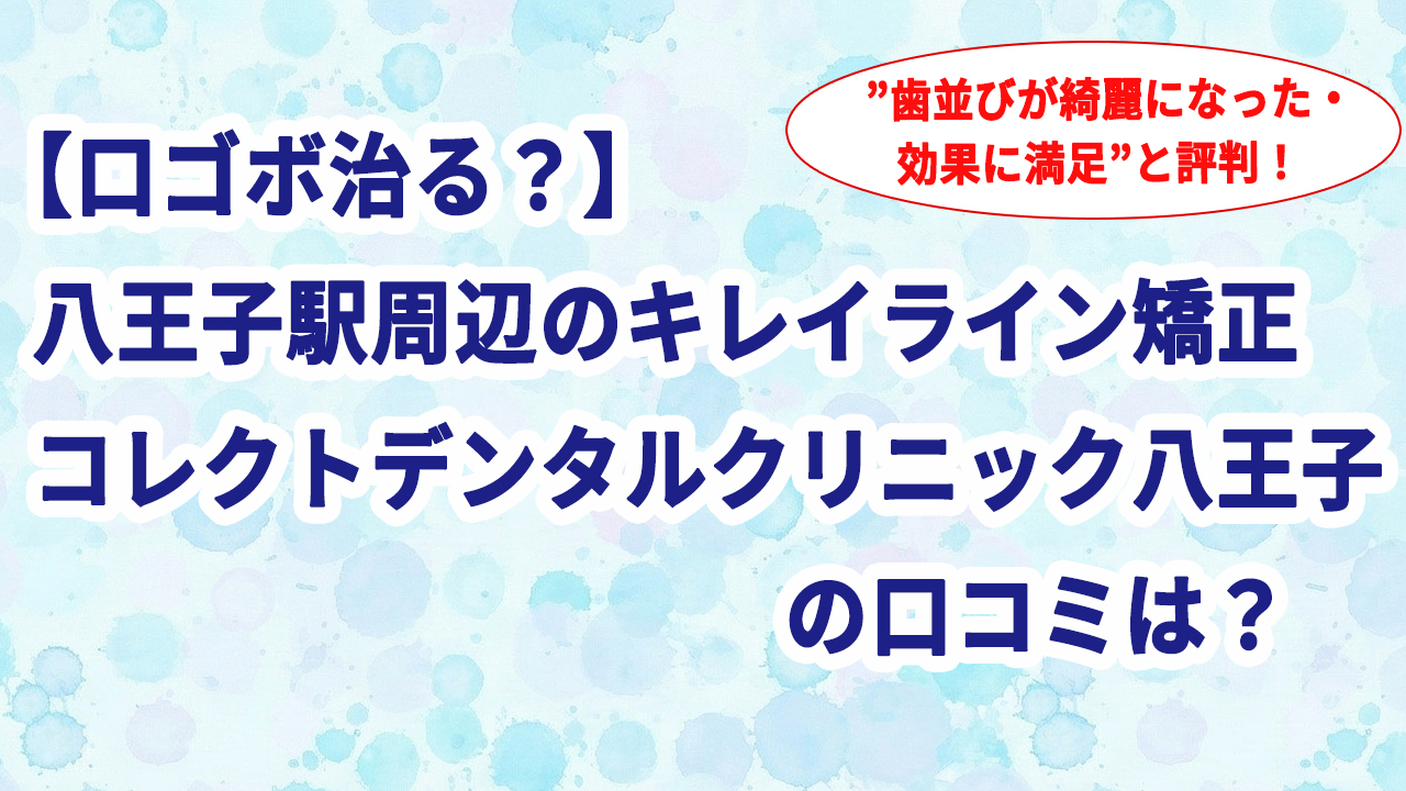 【口ゴボ治る？】八王子駅周辺のキレイライン矯正 コレクトデンタルクリニック八王子の口コミは？