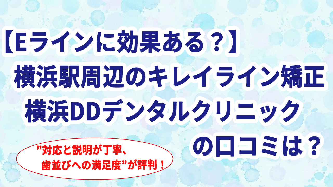 【Eラインに効果ある？】横浜駅周辺のキレイライン矯正 横浜DDデンタルクリニックの口コミは？