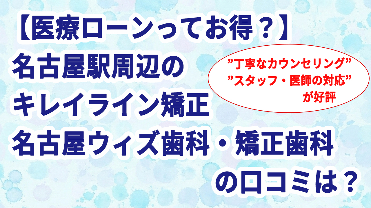 【医療ローンってお得？】名古屋駅周辺のキレイライン矯正 名古屋ウィズ歯科・矯正歯科の口コミは？