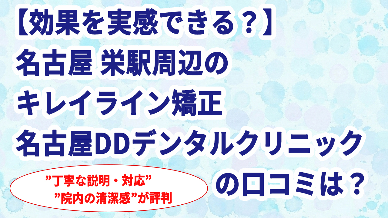 【効果を実感できる？】名古屋 栄駅周辺のキレイライン矯正 名古屋DDデンタルクリニックの口コミは？