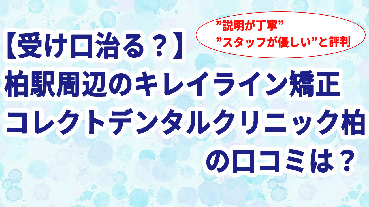 【受け口治る？】柏駅周辺のキレイライン矯正 コレクトデンタルクリニック柏の口コミは？