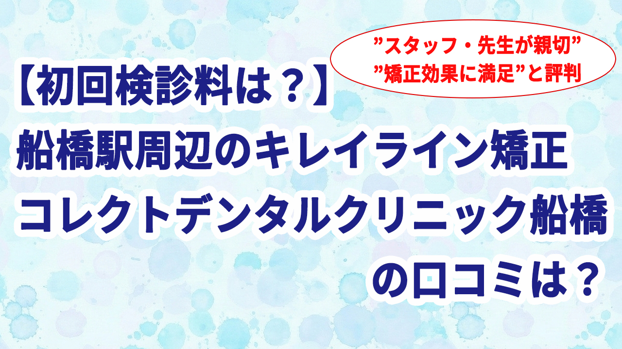 【初回検診料は？】船橋駅周辺のキレイライン矯正 コレクトデンタルクリニック船橋の口コミは？