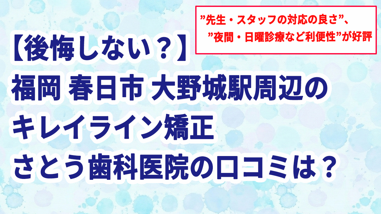 【後悔しない？】福岡 春日市 大野城駅周辺のキレイライン矯正 さとう歯科医院の口コミは？